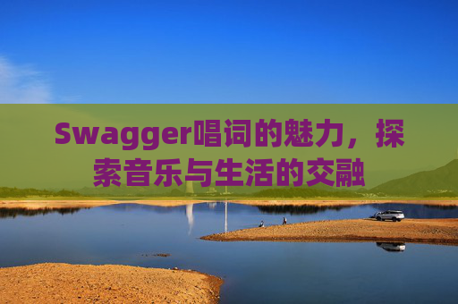 Swagger唱词的魅力,探索音乐与生活的交融